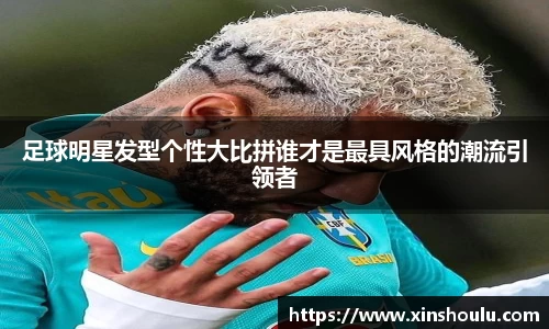 足球明星发型个性大比拼谁才是最具风格的潮流引领者