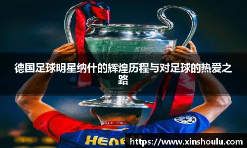 德国足球明星纳什的辉煌历程与对足球的热爱之路